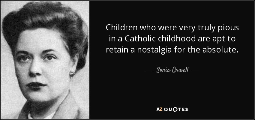 Children who were very truly pious in a Catholic childhood are apt to retain a nostalgia for the absolute. - Sonia Orwell