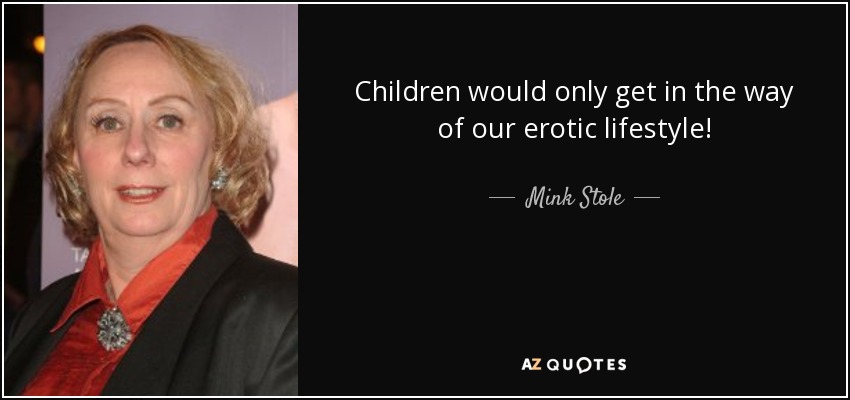 Children would only get in the way of our erotic lifestyle! - Mink Stole