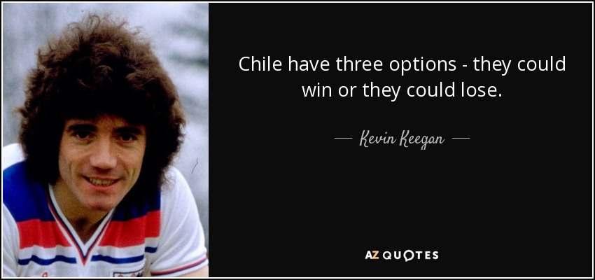 Chile have three options - they could win or they could lose. - Kevin Keegan