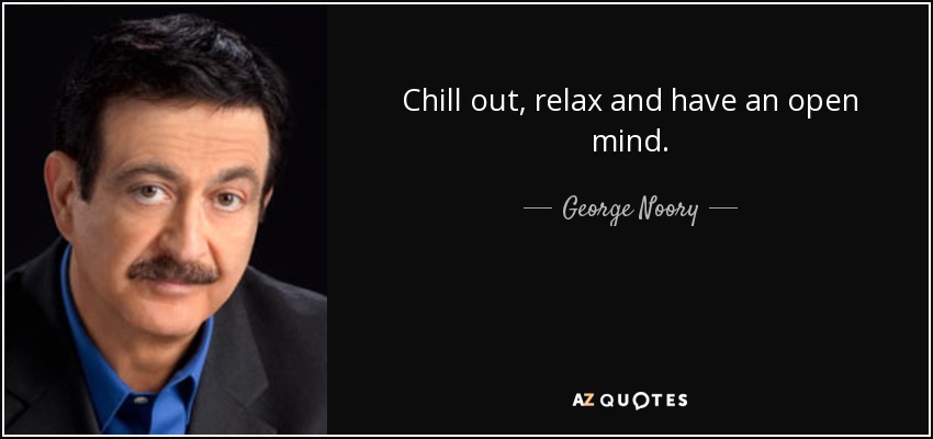 Chill out, relax and have an open mind. - George Noory