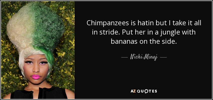 Chimpanzees is hatin but I take it all in stride. Put her in a jungle with bananas on the side. - Nicki Minaj