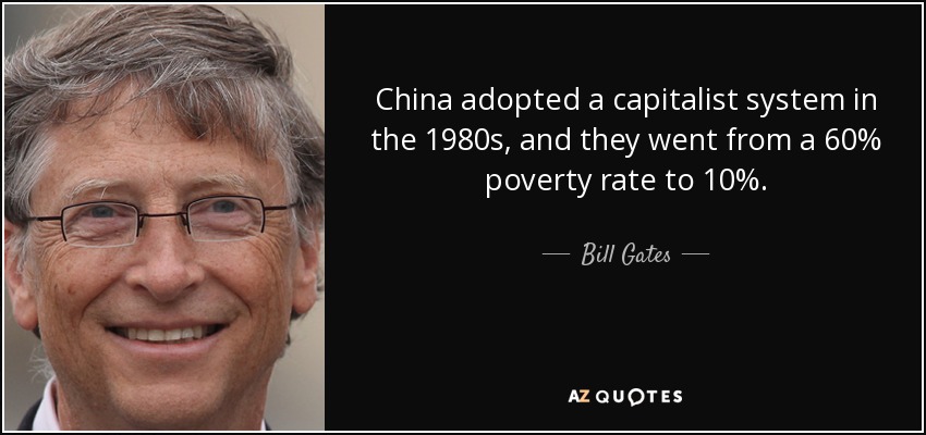 China adopted a capitalist system in the 1980s, and they went from a 60% poverty rate to 10%. - Bill Gates