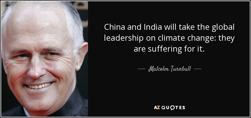 China and India will take the global leadership on climate change: they are suffering for it. - Malcolm Turnbull