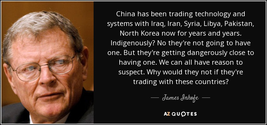 China has been trading technology and systems with Iraq, Iran, Syria, Libya, Pakistan, North Korea now for years and years. Indigenously? No they're not going to have one. But they're getting dangerously close to having one. We can all have reason to suspect. Why would they not if they're trading with these countries? - James Inhofe