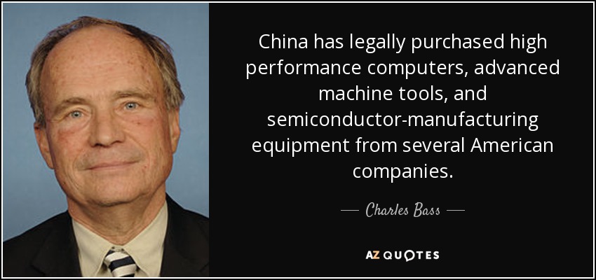China has legally purchased high performance computers, advanced machine tools, and semiconductor-manufacturing equipment from several American companies. - Charles Bass