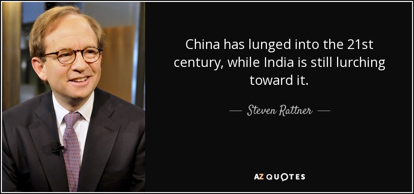 China has lunged into the 21st century, while India is still lurching toward it. - Steven Rattner
