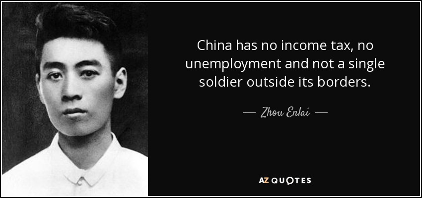 China has no income tax, no unemployment and not a single soldier outside its borders. - Zhou Enlai