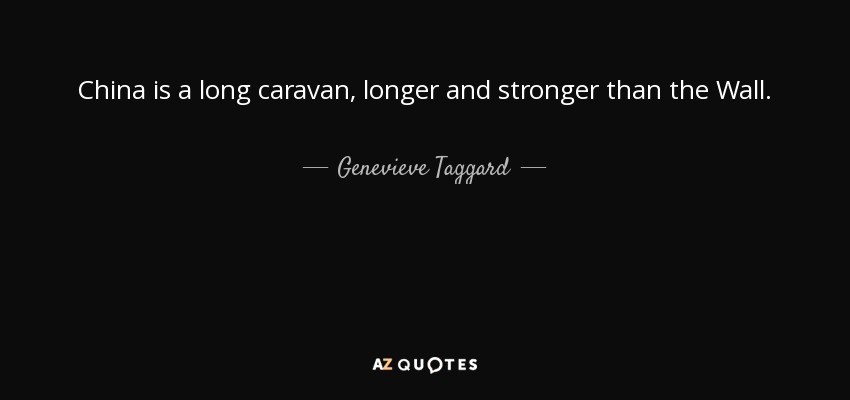 China is a long caravan, longer and stronger than the Wall. - Genevieve Taggard