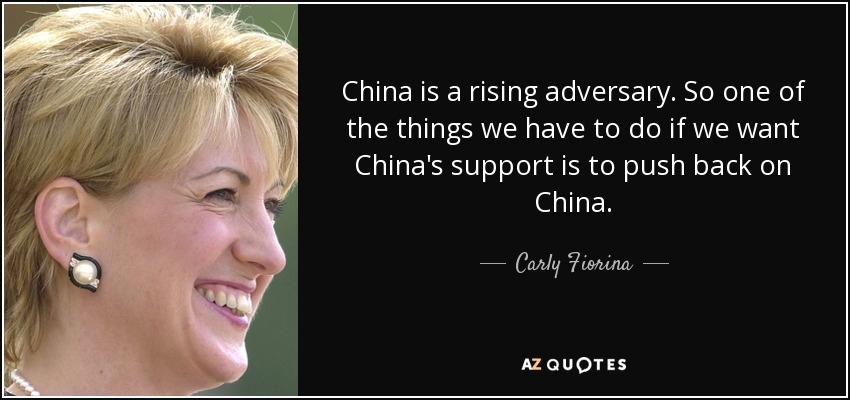 China is a rising adversary. So one of the things we have to do if we want China's support is to push back on China. - Carly Fiorina