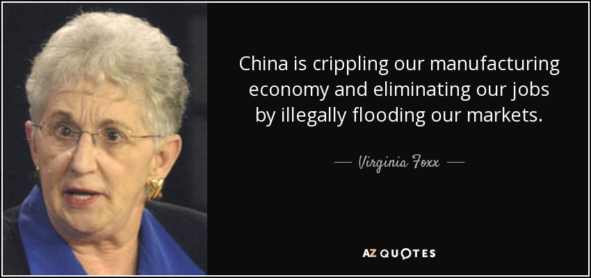 China is crippling our manufacturing economy and eliminating our jobs by illegally flooding our markets. - Virginia Foxx