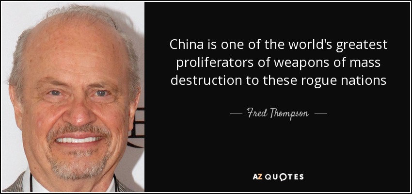 China is one of the world's greatest proliferators of weapons of mass destruction to these rogue nations - Fred Thompson