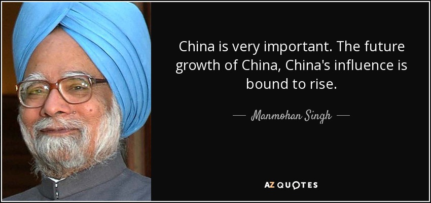 China is very important. The future growth of China, China's influence is bound to rise. - Manmohan Singh