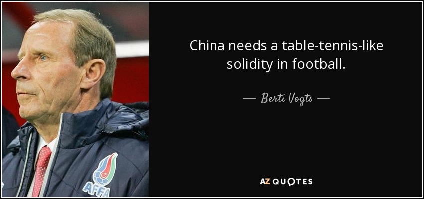 China needs a table-tennis-like solidity in football. - Berti Vogts