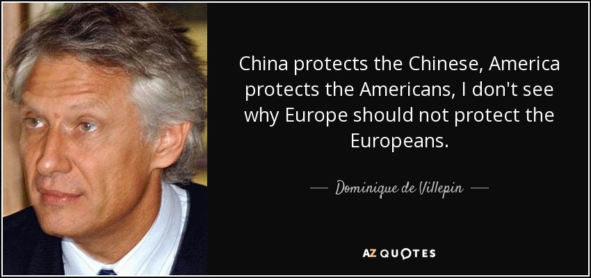 China protects the Chinese, America protects the Americans, I don't see why Europe should not protect the Europeans. - Dominique de Villepin