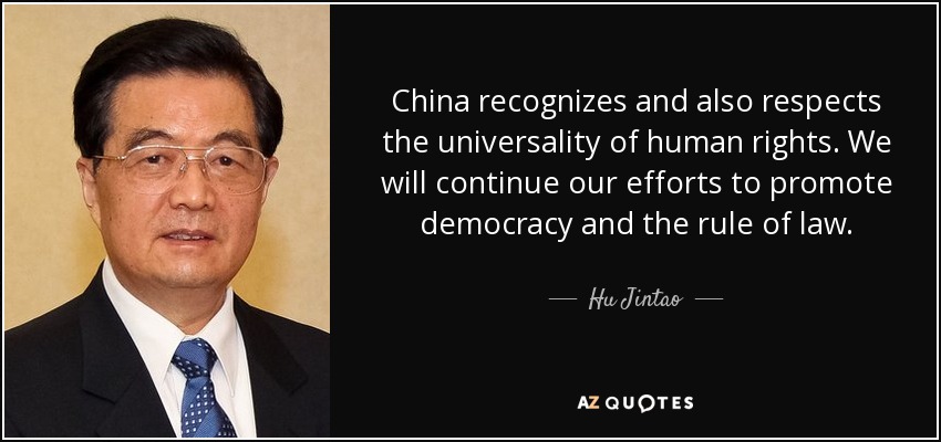 China recognizes and also respects the universality of human rights. We will continue our efforts to promote democracy and the rule of law. - Hu Jintao