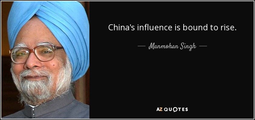 China's influence is bound to rise. - Manmohan Singh