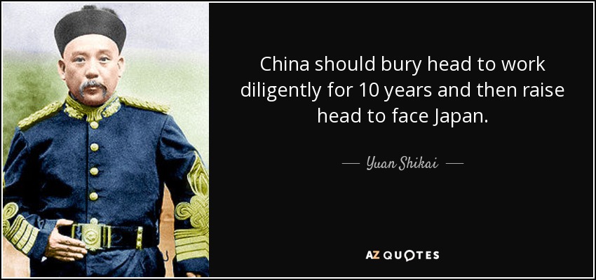 China should bury head to work diligently for 10 years and then raise head to face Japan. - Yuan Shikai