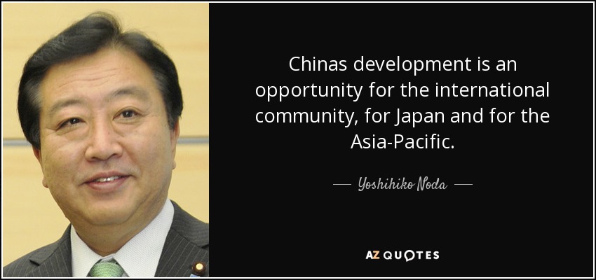 Chinas development is an opportunity for the international community, for Japan and for the Asia-Pacific. - Yoshihiko Noda