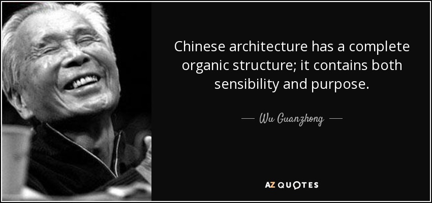 Chinese architecture has a complete organic structure; it contains both sensibility and purpose. - Wu Guanzhong