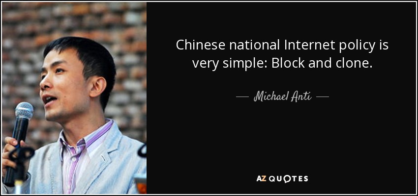 Chinese national Internet policy is very simple: Block and clone. - Michael Anti