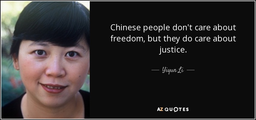Chinese people don't care about freedom, but they do care about justice. - Yiyun Li