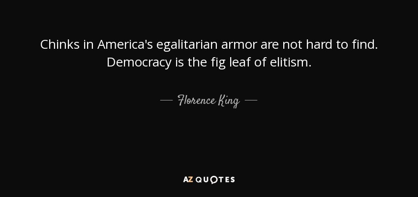 Chinks in America's egalitarian armor are not hard to find. Democracy is the fig leaf of elitism. - Florence King