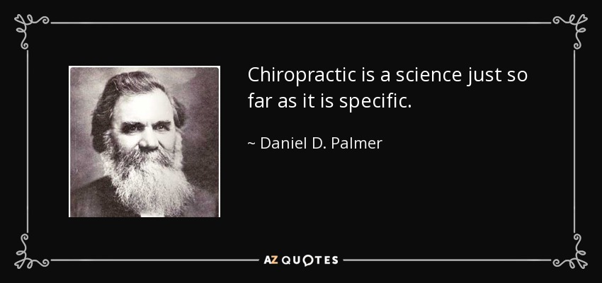 Chiropractic is a science just so far as it is specific. - Daniel D. Palmer