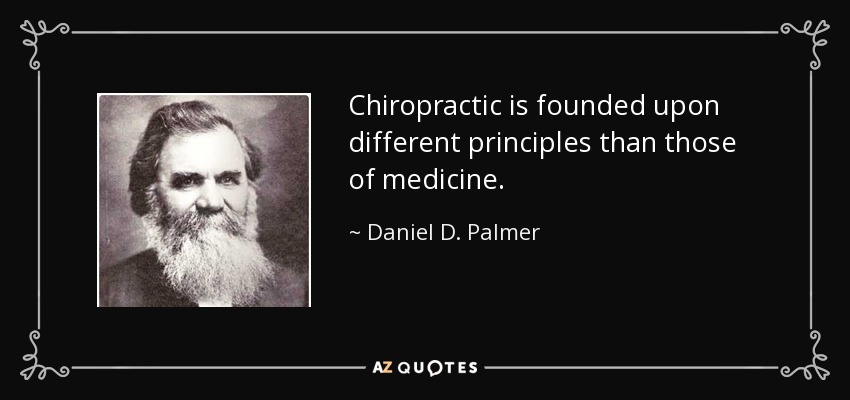 Chiropractic is founded upon different principles than those of medicine. - Daniel D. Palmer