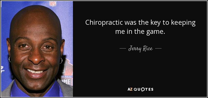 Chiropractic was the key to keeping me in the game. - Jerry Rice