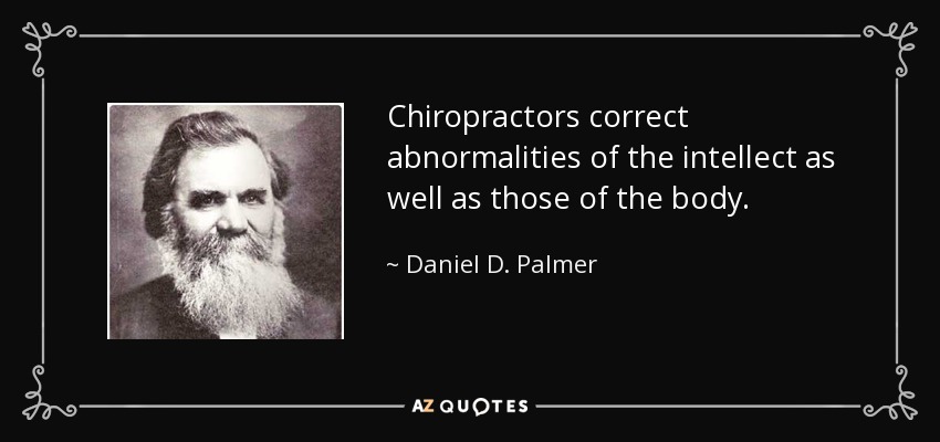 Chiropractors correct abnormalities of the intellect as well as those of the body. - Daniel D. Palmer