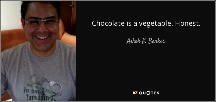 Chocolate is a vegetable. Honest. - Ashok K. Banker