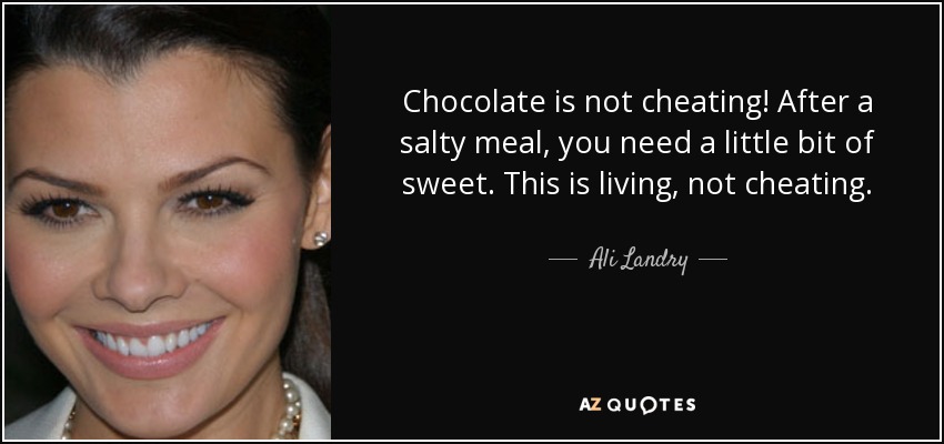 Chocolate is not cheating! After a salty meal, you need a little bit of sweet. This is living, not cheating. - Ali Landry