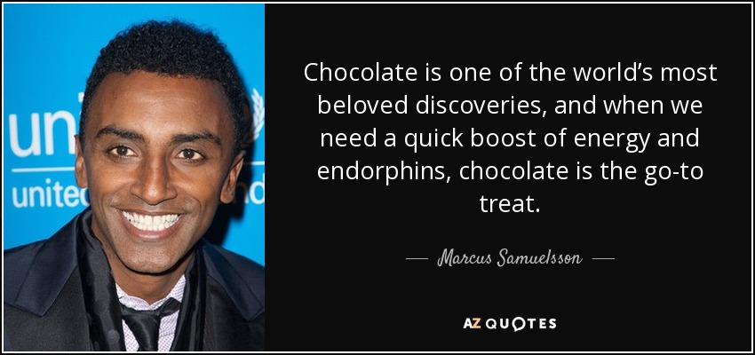 Chocolate is one of the world’s most beloved discoveries, and when we need a quick boost of energy and endorphins, chocolate is the go-to treat. - Marcus Samuelsson