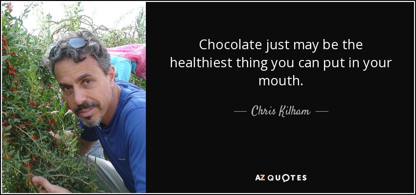 Chocolate just may be the healthiest thing you can put in your mouth. - Chris Kilham