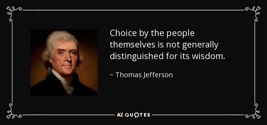 Choice by the people themselves is not generally distinguished for its wisdom. - Thomas Jefferson
