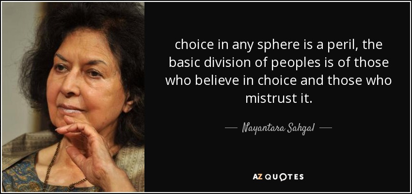 choice in any sphere is a peril, the basic division of peoples is of those who believe in choice and those who mistrust it. - Nayantara Sahgal