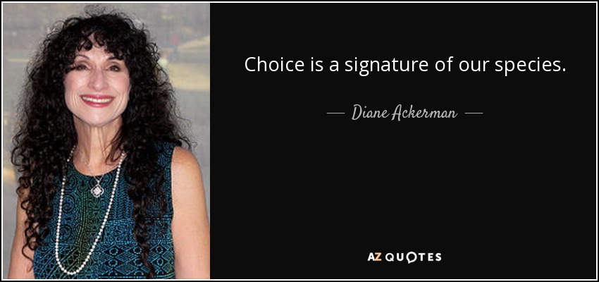 Choice is a signature of our species. - Diane Ackerman