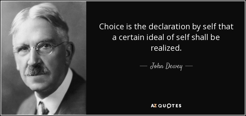 Choice is the declaration by self that a certain ideal of self shall be realized. - John Dewey