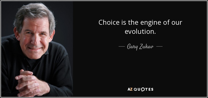 Choice is the engine of our evolution. - Gary Zukav