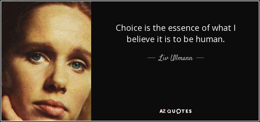 Choice is the essence of what I believe it is to be human. - Liv Ullmann