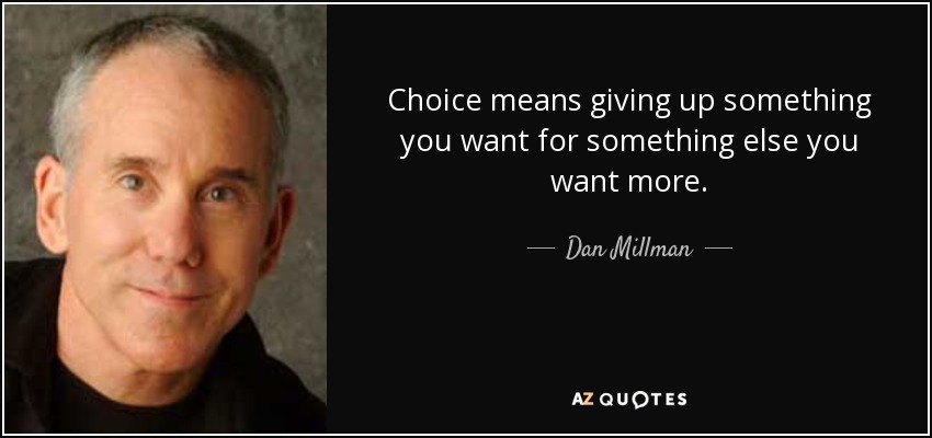 Choice means giving up something you want for something else you want more. - Dan Millman