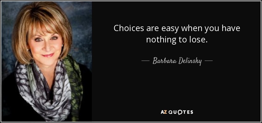 Choices are easy when you have nothing to lose. - Barbara Delinsky