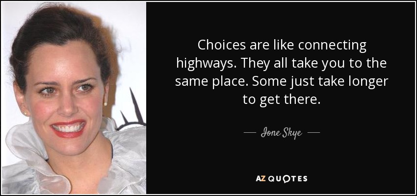 Choices are like connecting highways. They all take you to the same place. Some just take longer to get there. - Ione Skye