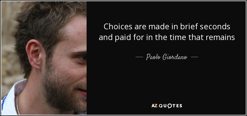 Choices are made in brief seconds and paid for in the time that remains - Paolo Giordano