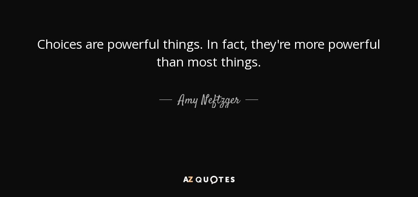 Choices are powerful things. In fact, they're more powerful than most things. - Amy Neftzger