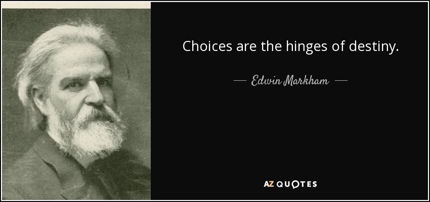 Choices are the hinges of destiny. - Edwin Markham