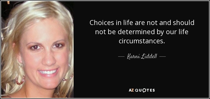 Choices in life are not and should not be determined by our life circumstances. - Karni Liddell
