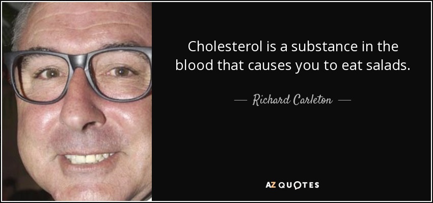 Cholesterol is a substance in the blood that causes you to eat salads. - Richard Carleton