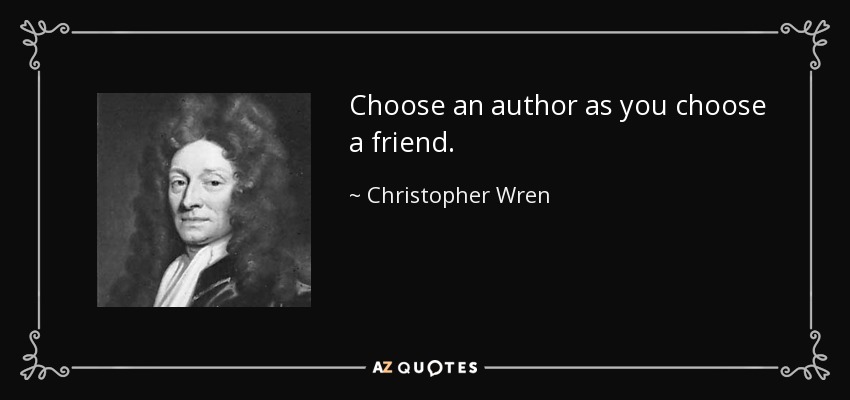 Choose an author as you choose a friend. - Christopher Wren