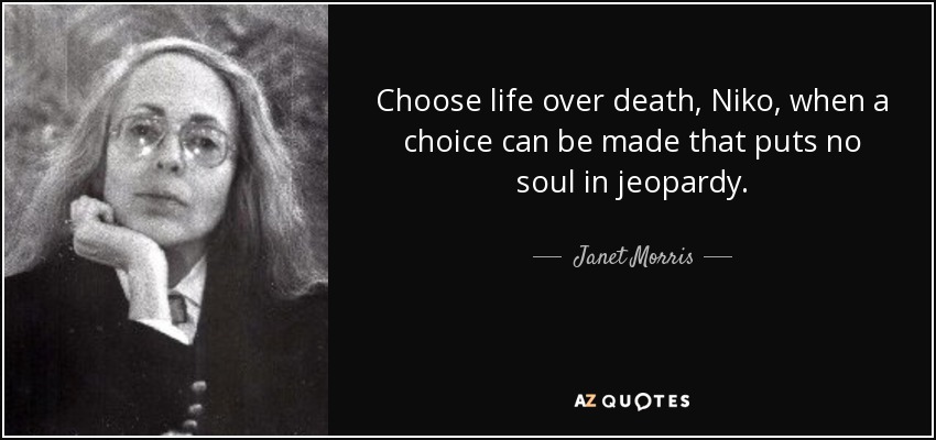 Choose life over death, Niko, when a choice can be made that puts no soul in jeopardy. - Janet Morris